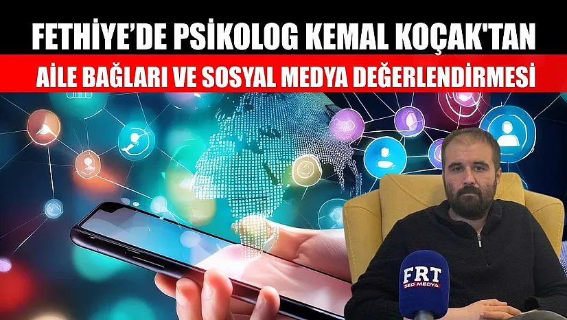 Fethiye'de Psikolog Kemal Koçak'tan, aile bağları ve sosyal medya değerlendirmesi