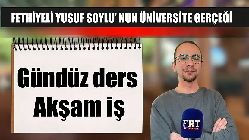 Fethiyeli Yusuf Soylu' nun üniversite gerçeği: Gündüz ders, akşam iş