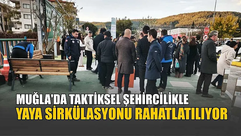 Muğla'da taktiksel şehircilikle yaya sirkülasyonu rahatlatılıyor