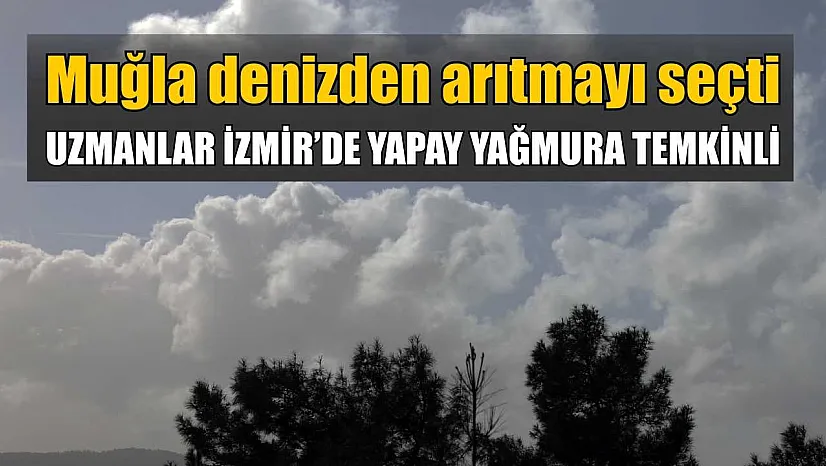 Muğla Denizden Arıtmayı Seçti, Uzmanlar İzmir'de Yapay Yağmura Temkinli