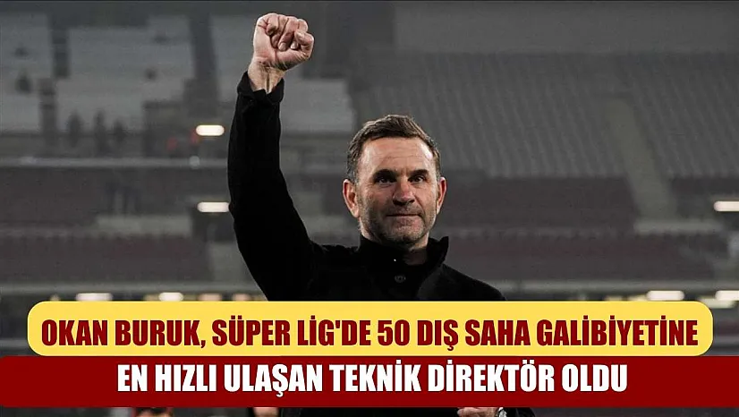 Okan Buruk, Süper Lig'de 50 dış saha galibiyetine en hızlı ulaşan teknik direktör oldu