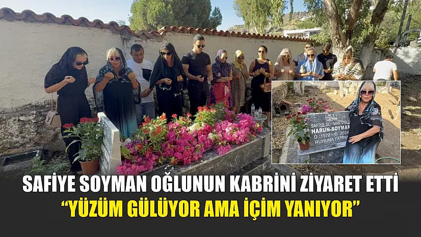 Safiye Soyman oğlunun kabrini ziyaret etti: 'Yüzüm gülüyor ama içim yanıyor'