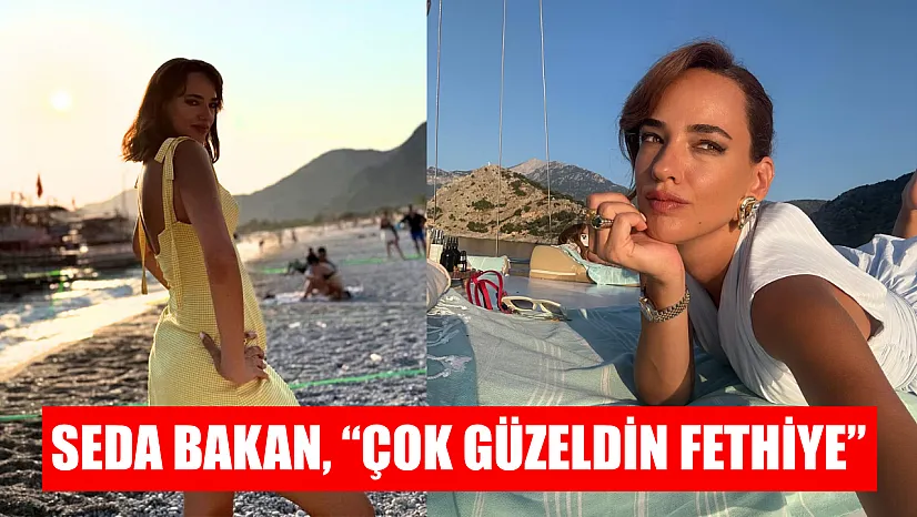 Seda Bakan, 'Çok güzeldin Fethiye'