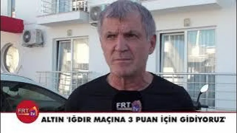 Altın 'Iğdır maçına 3 puan için gidiyoruz'