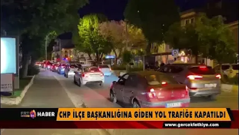 CHP İlçe Başkanlığına giden yol trafiğe kapatıldı