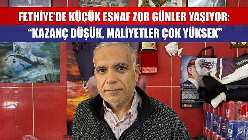 Fethiye'de Küçük Esnaf Zor Günler Yaşıyor: 'Kazanç Düşük, Maliyetler Çok Yüksek'