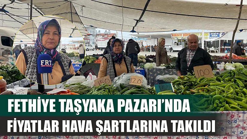Fethiye Taşyaka Pazarı'nda fiyatlar hava şartlarına takıldı