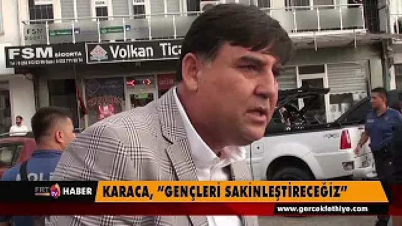 Karaca, 'Gençleri sakinleştireceğiz'