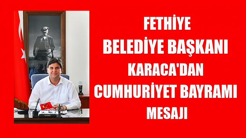 Fethiye Belediye Başkanı Karaca'dan Cumhuriyet Bayramı mesajı