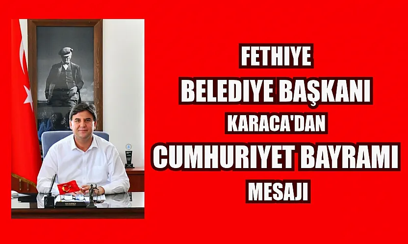 Fethiye Belediye Başkanı Karaca'dan Cumhuriyet Bayramı mesajı